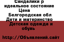 Сандалики р26 идеальное состояние › Цена ­ 400 - Белгородская обл. Дети и материнство » Детская одежда и обувь   